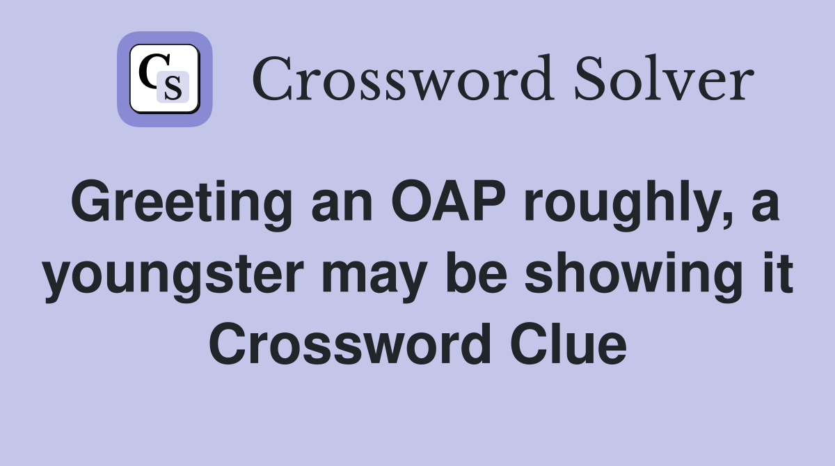 Greeting an OAP roughly, a youngster may be showing it Crossword Clue