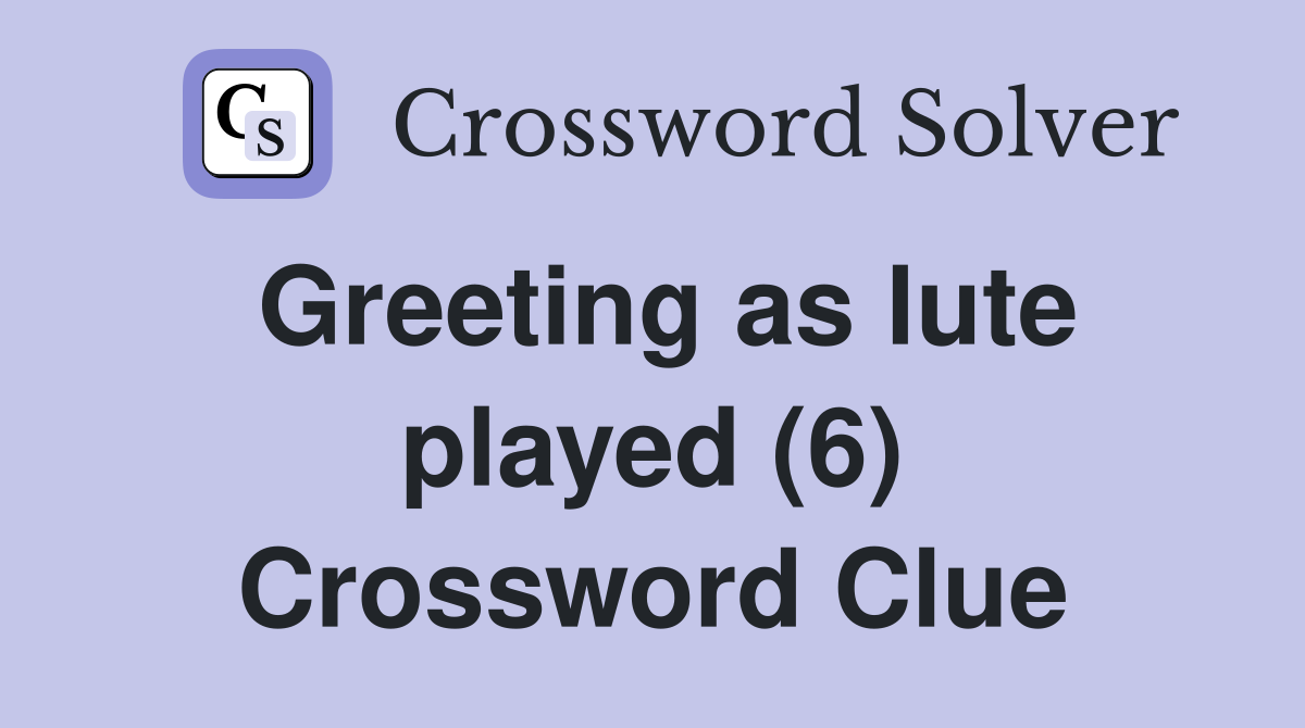 Greeting as lute played (6) Crossword Clue