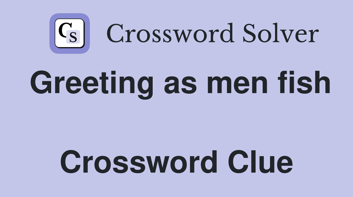 Greeting as men fish  Crossword Clue
