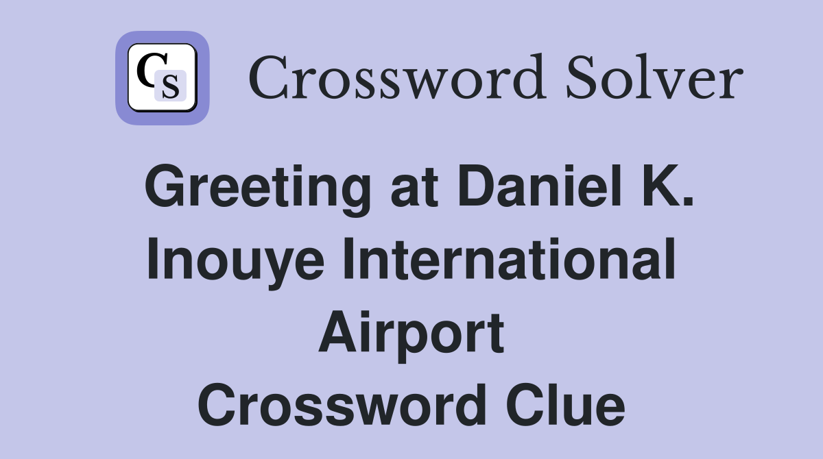 Greeting at Daniel K. Inouye International Airport Crossword Clue