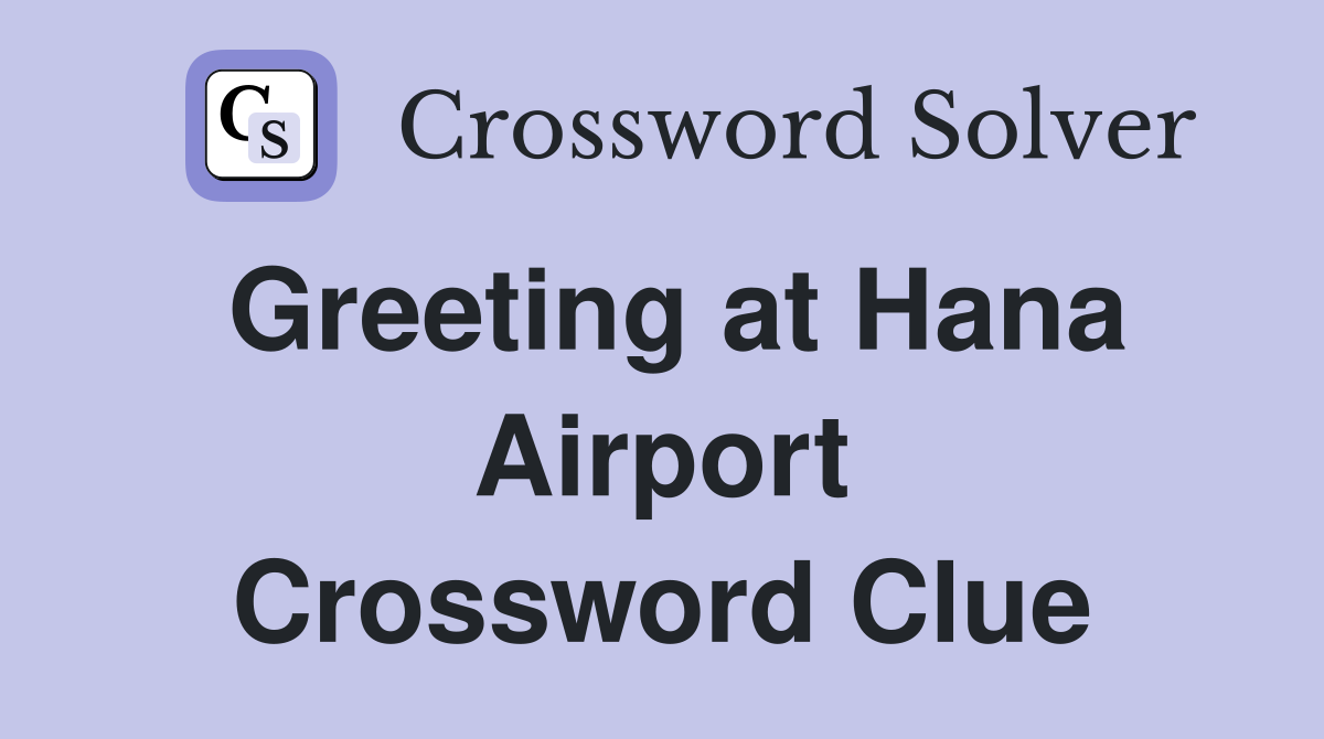 Greeting at Hana Airport Crossword Clue