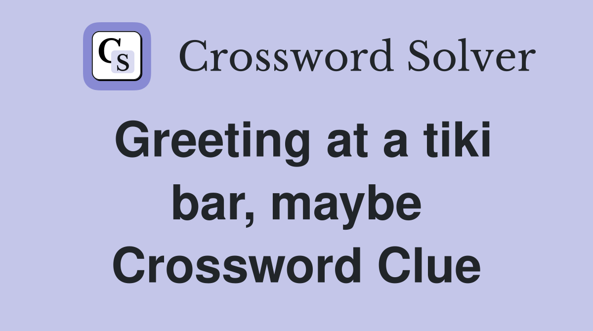Greeting at a tiki bar, maybe Crossword Clue