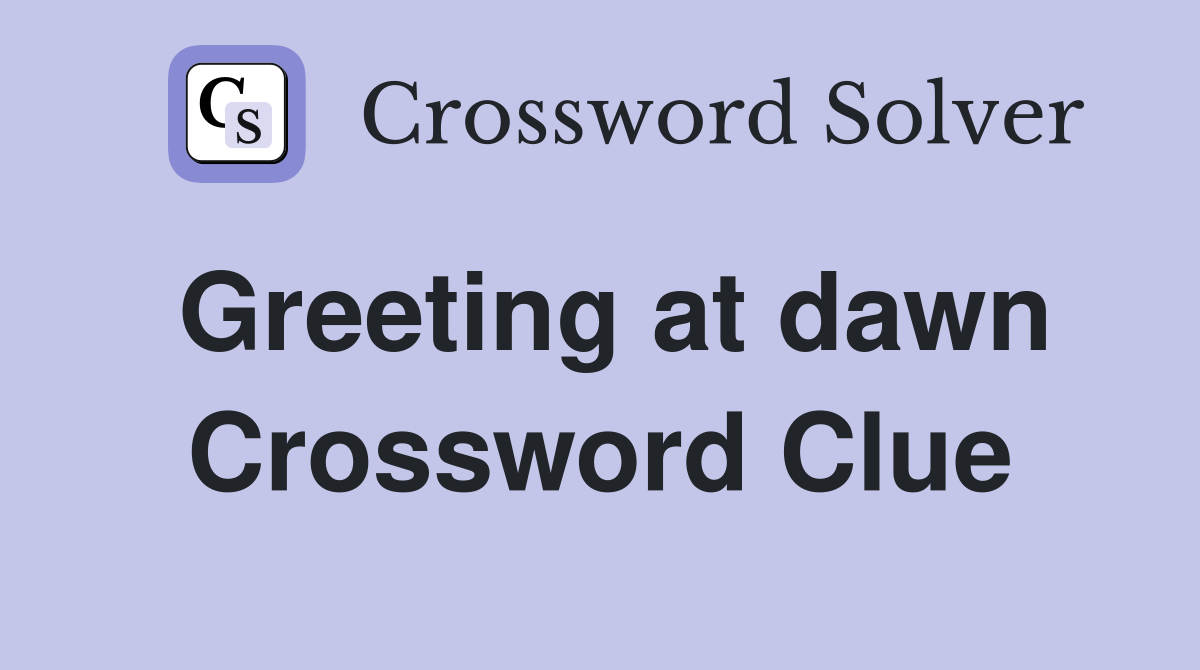 Greeting at dawn Crossword Clue