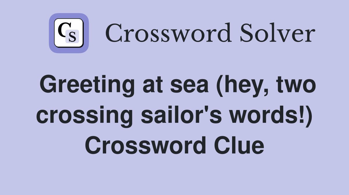 Greeting at sea (hey, two crossing sailor's words!) Crossword Clue