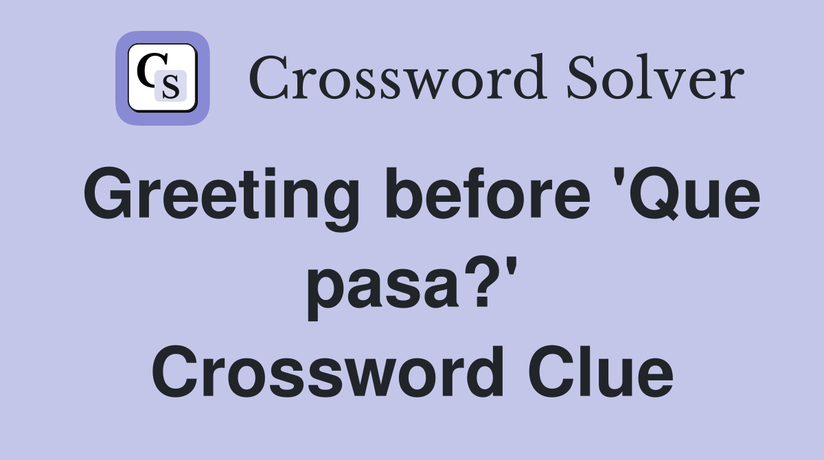 Greeting before 'Que pasa?' Crossword Clue