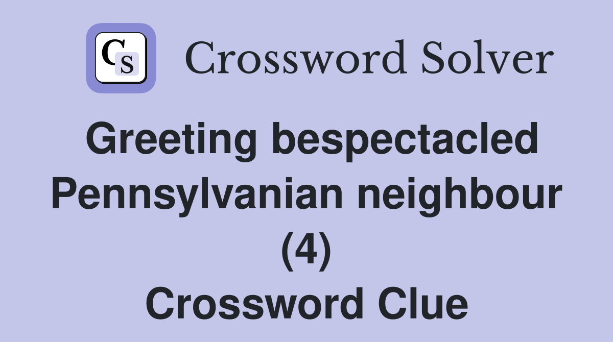 Greeting bespectacled Pennsylvanian neighbour (4) Crossword Clue
