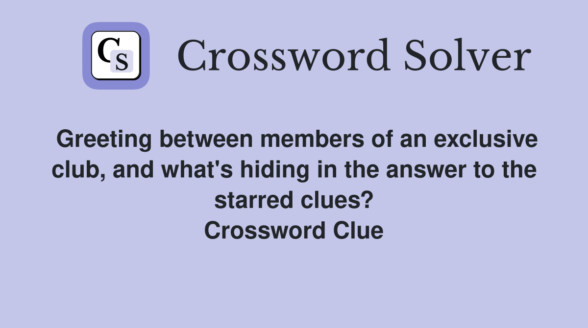 Greeting between members of an exclusive club, and what's hiding in the answer to the starred clues? Crossword Clue