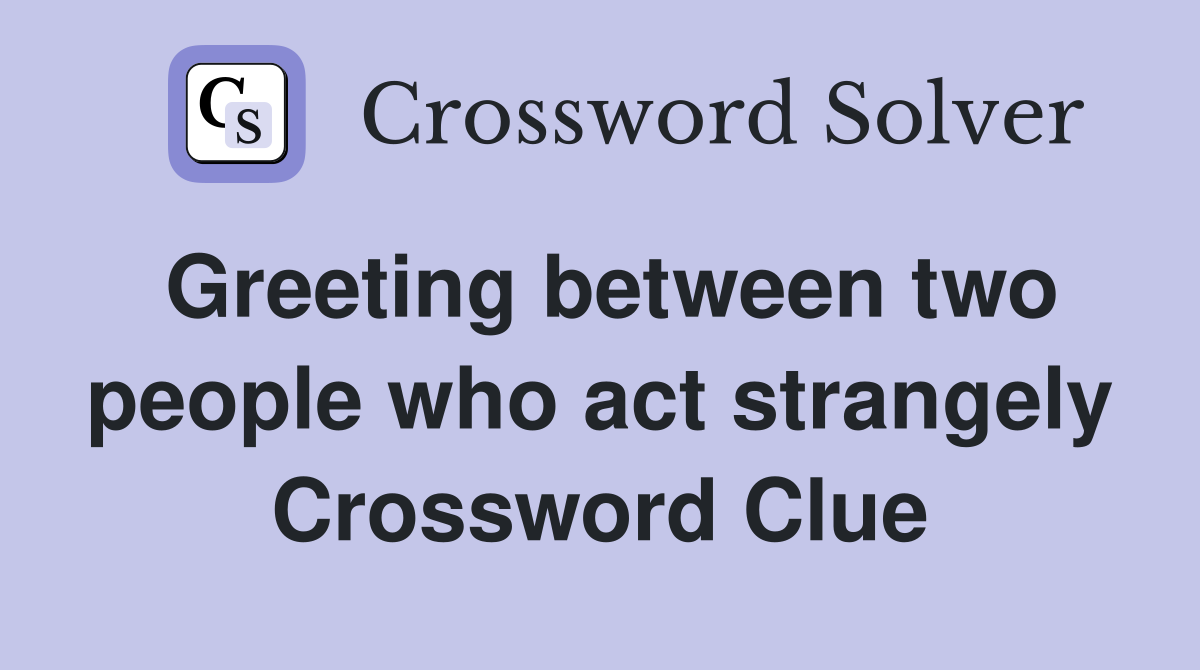 Greeting between two people who act strangely Crossword Clue