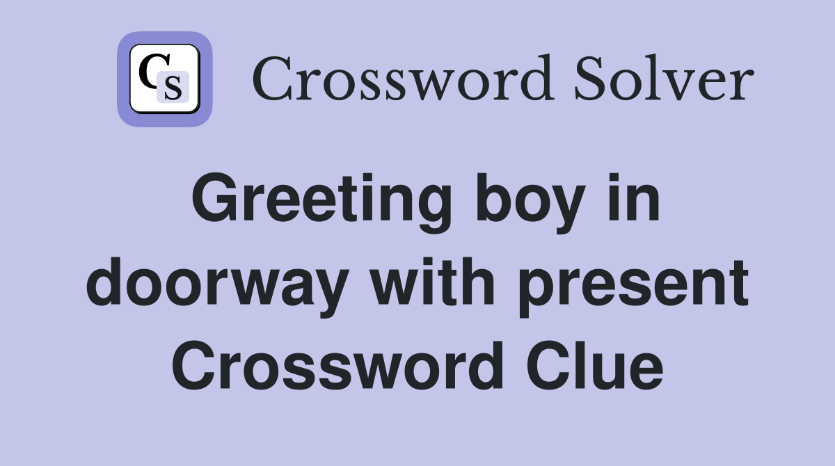 Greeting boy in doorway with present Crossword Clue
