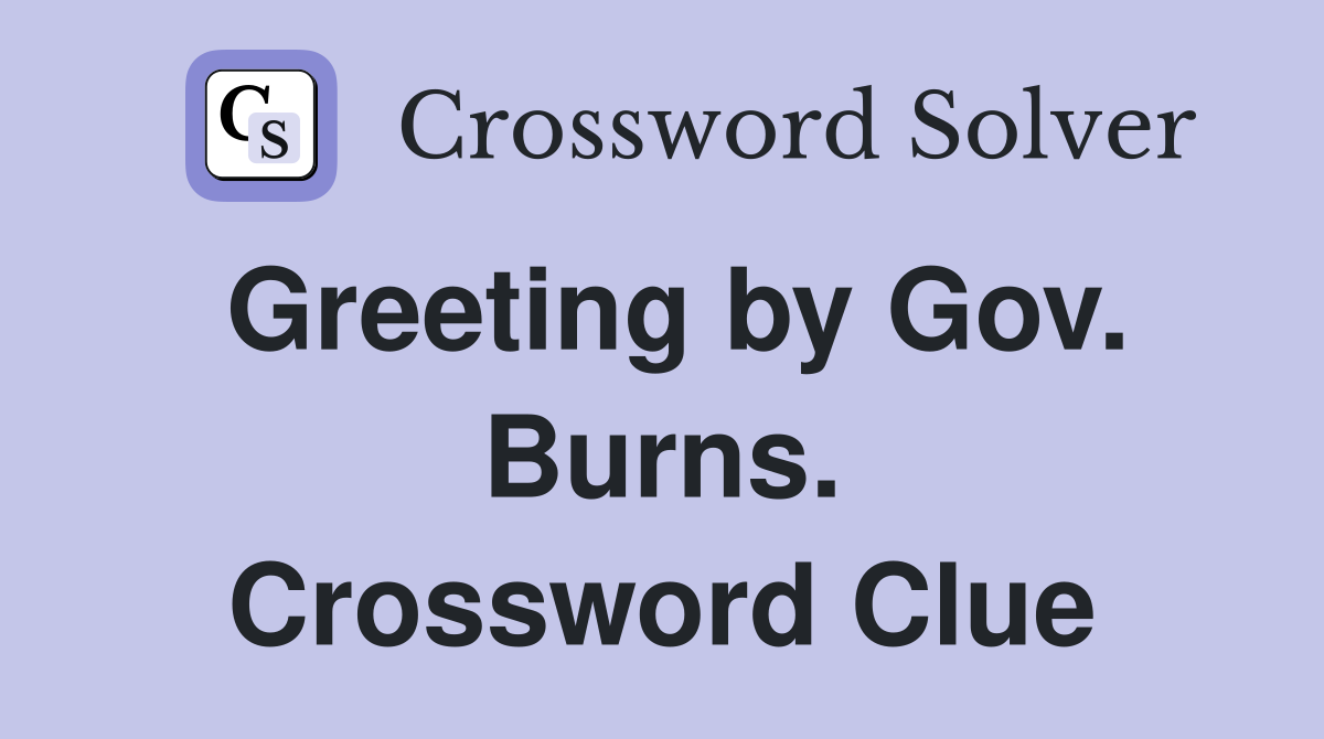 Greeting by Gov. Burns. Crossword Clue
