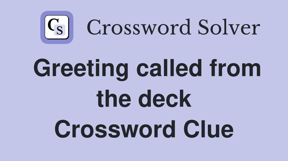 Greeting called from the deck Crossword Clue