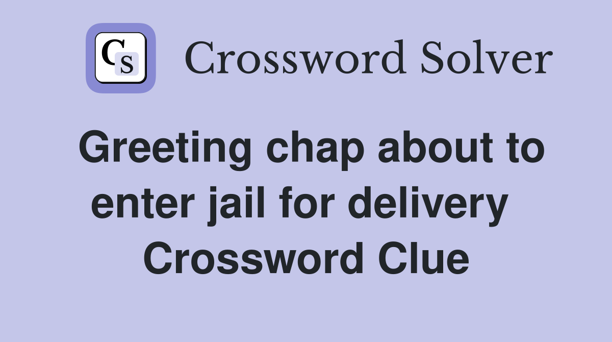 Greeting chap about to enter jail for delivery  Crossword Clue
