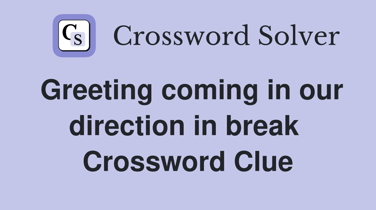 Greeting coming in our direction in break  Crossword Clue