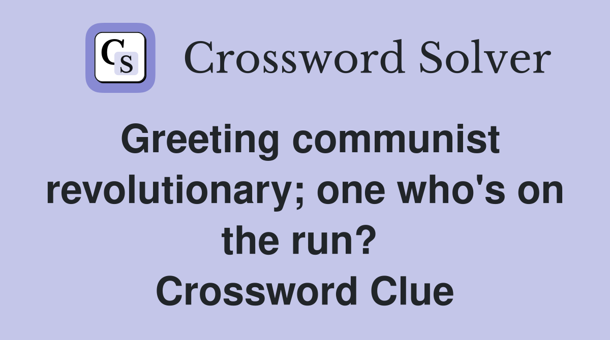 Greeting communist revolutionary; one who's on the run?  Crossword Clue
