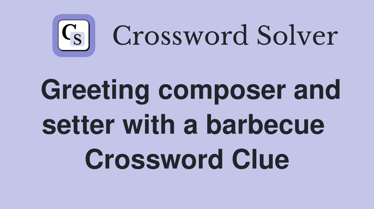 Greeting composer and setter with a barbecue  Crossword Clue