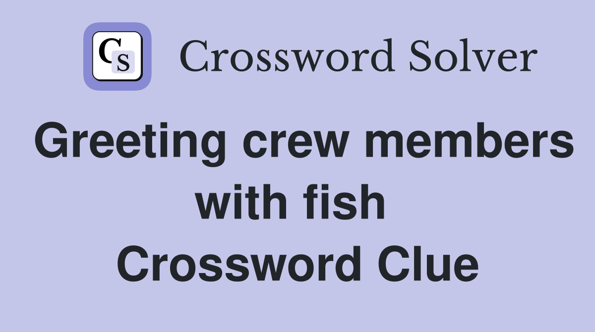 Greeting crew members with fish  Crossword Clue