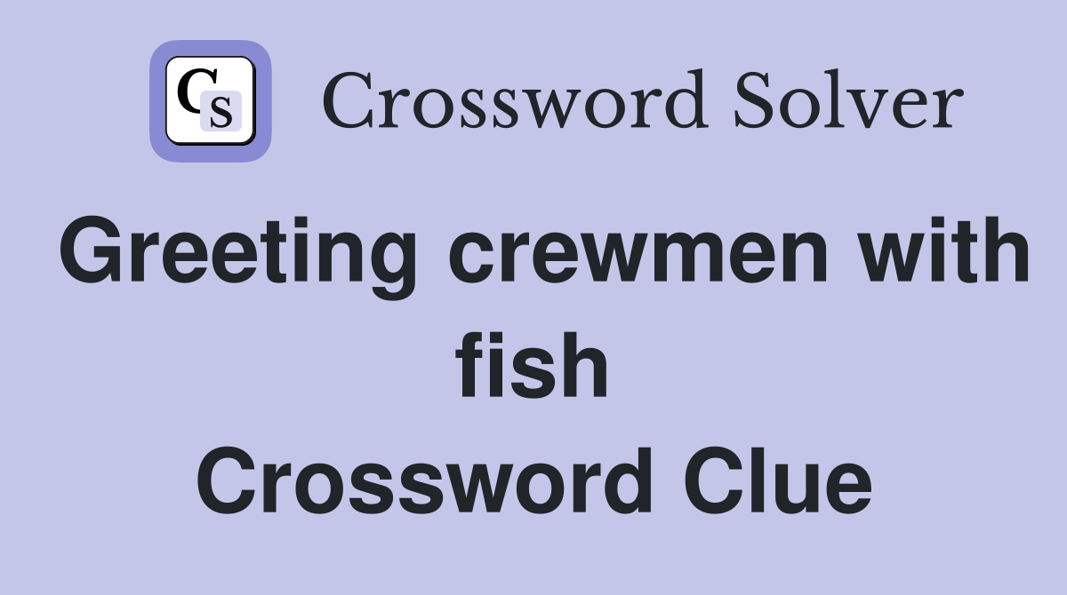 Greeting crewmen with fish Crossword Clue