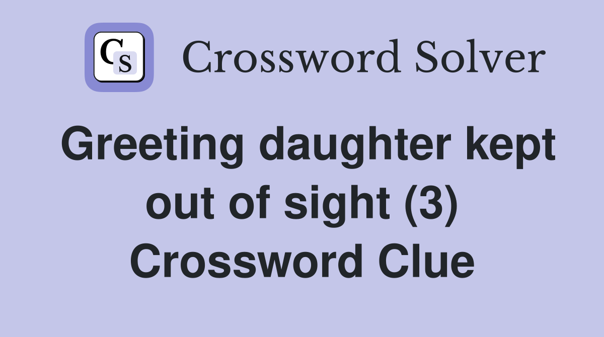 Greeting daughter kept out of sight (3) Crossword Clue