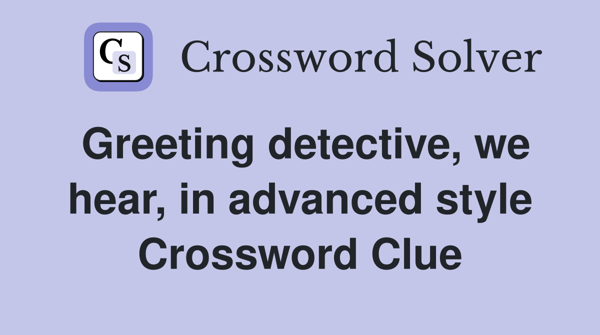 Greeting detective, we hear, in advanced style Crossword Clue