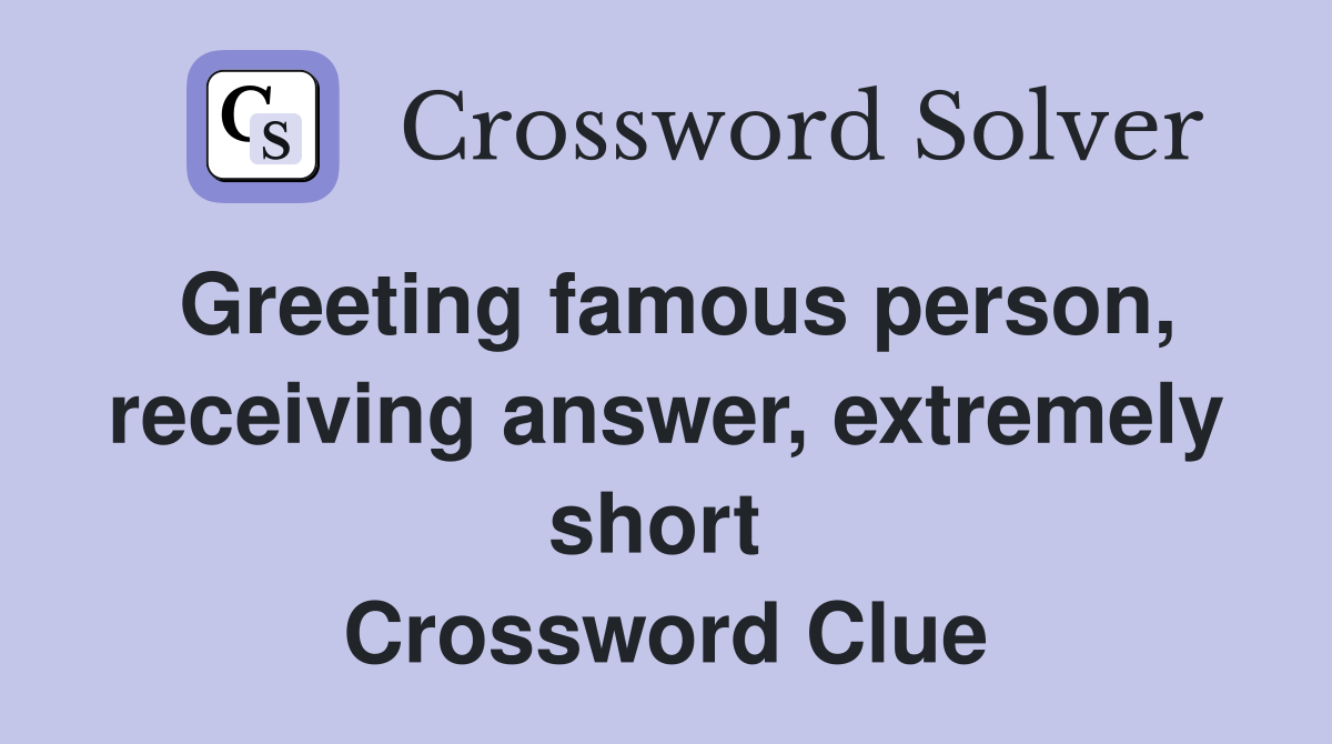 Greeting famous person, receiving answer, extremely short  Crossword Clue