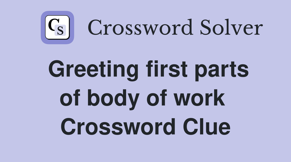 Greeting first parts of body of work  Crossword Clue
