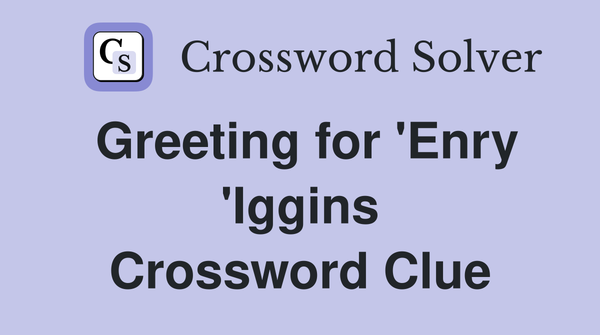 Greeting for 'Enry 'Iggins Crossword Clue