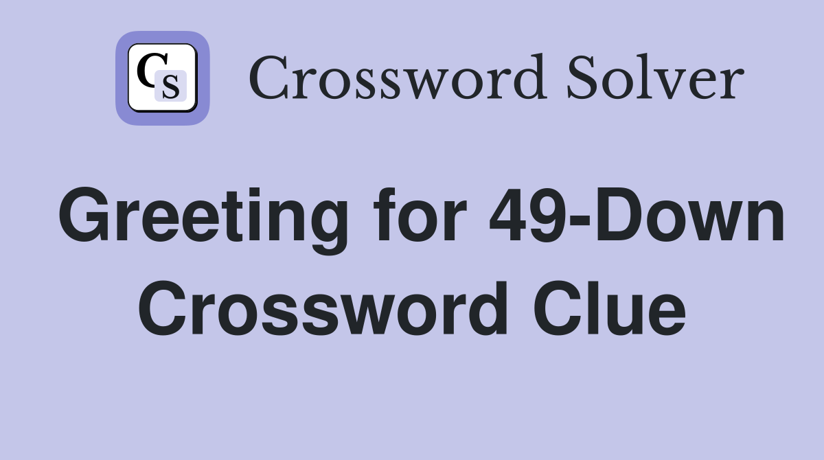 Greeting for 49-Down Crossword Clue