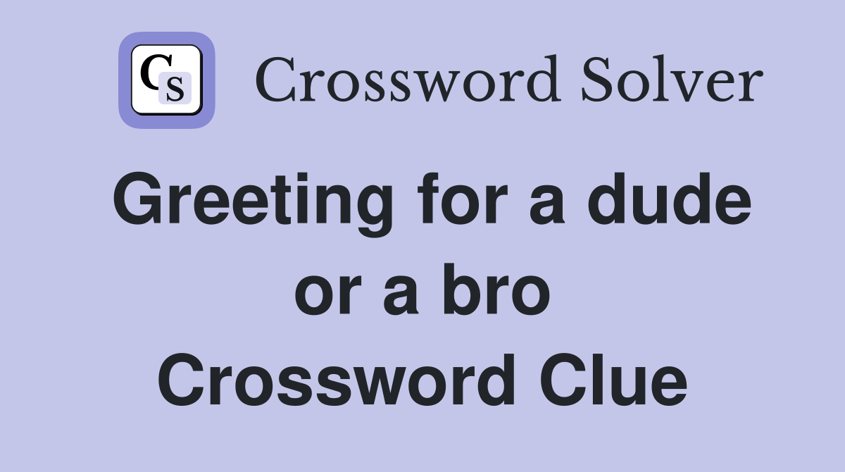 Greeting for a dude or a bro Crossword Clue