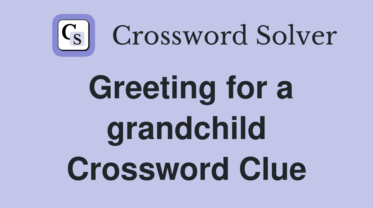 Greeting for a grandchild Crossword Clue