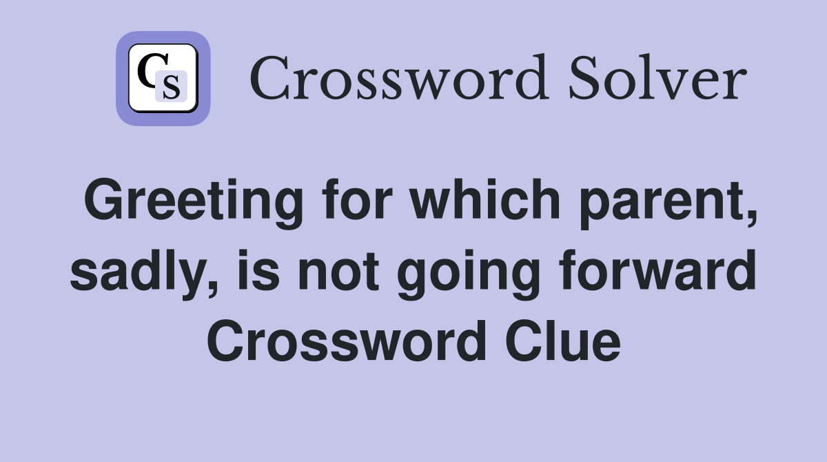 Greeting for which parent, sadly, is not going forward Crossword Clue