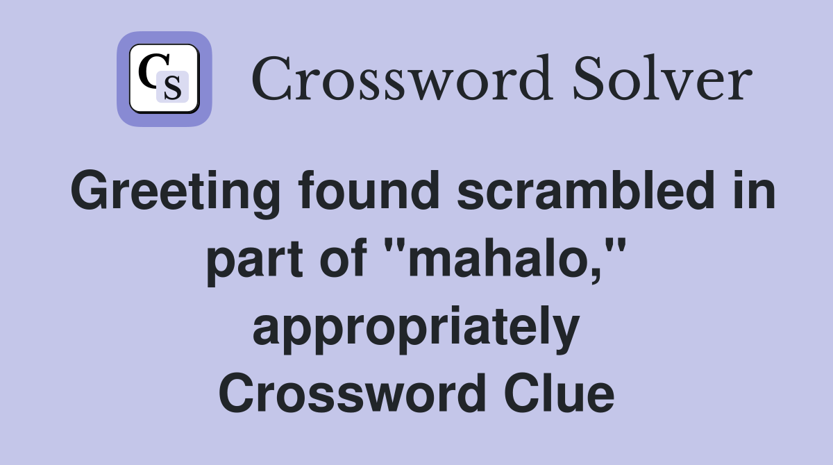 Greeting found scrambled in part of "mahalo," appropriately Crossword Clue