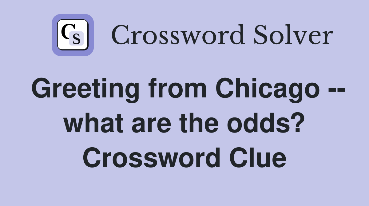 Greeting from Chicago -- what are the odds? Crossword Clue
