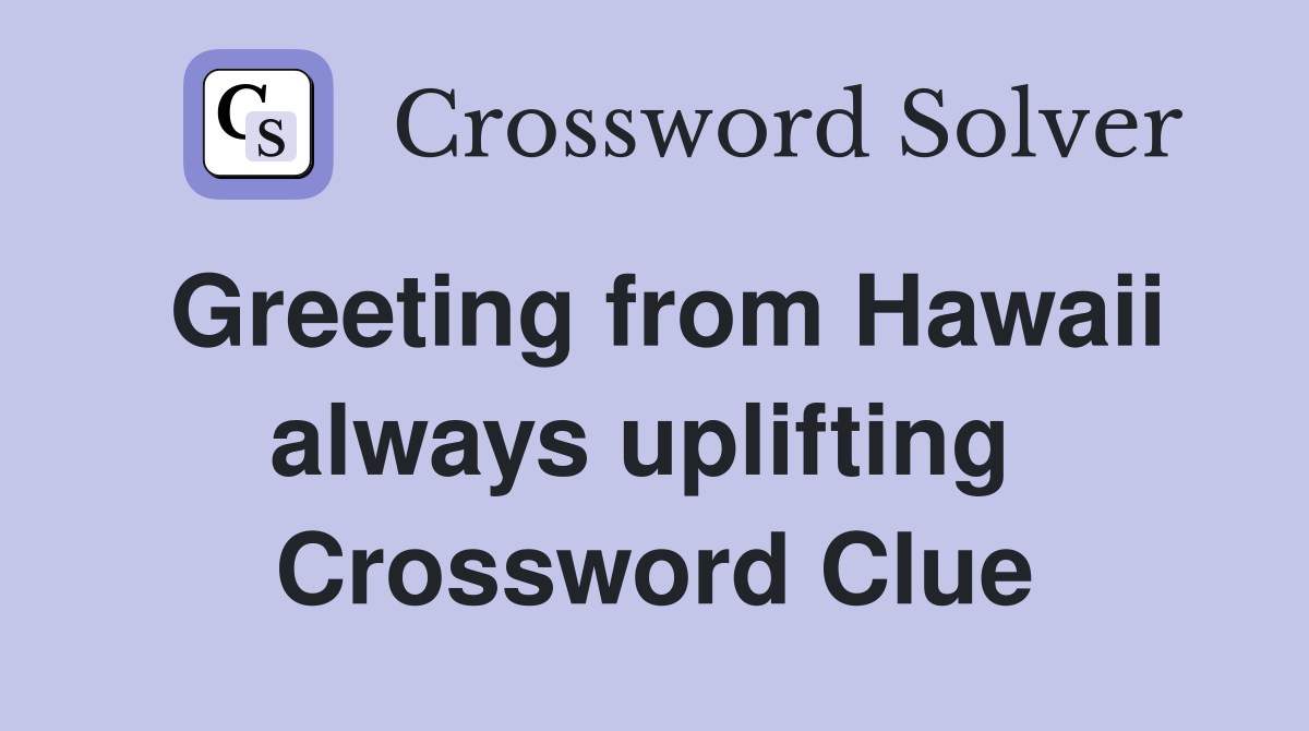 Greeting from Hawaii always uplifting  Crossword Clue