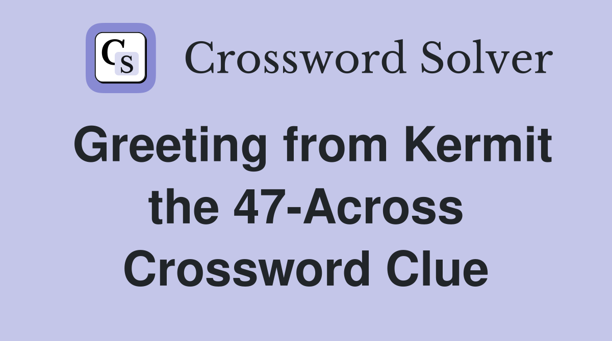Greeting from Kermit the 47-Across Crossword Clue