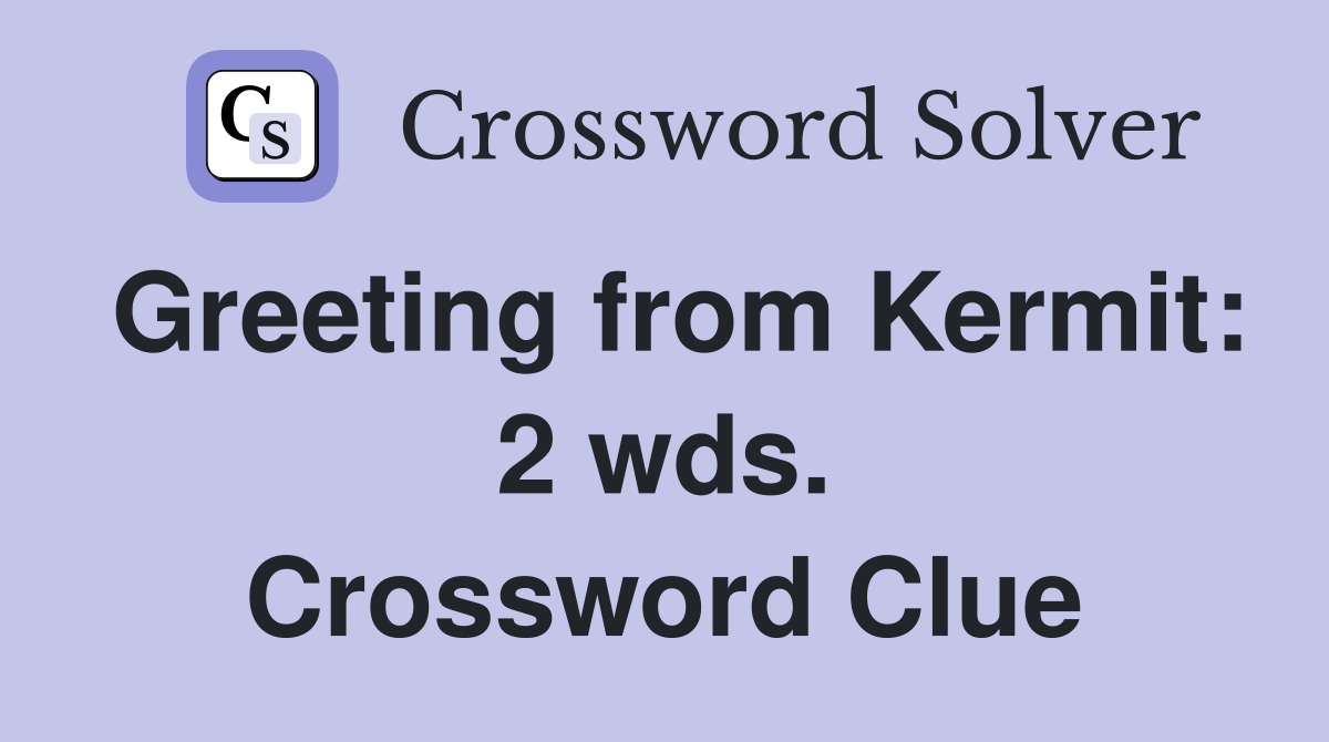 Greeting from Kermit: 2 wds. Crossword Clue