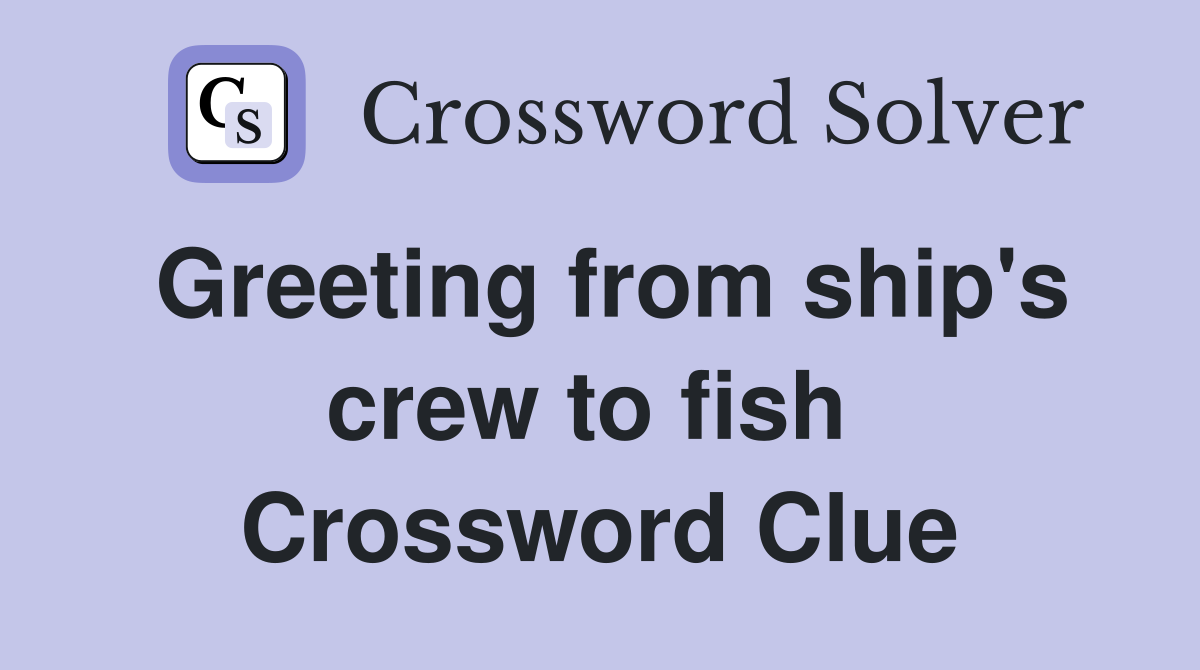 Greeting from ship's crew to fish  Crossword Clue