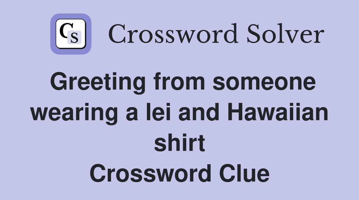 Greeting from someone wearing a lei and Hawaiian shirt Crossword Clue
