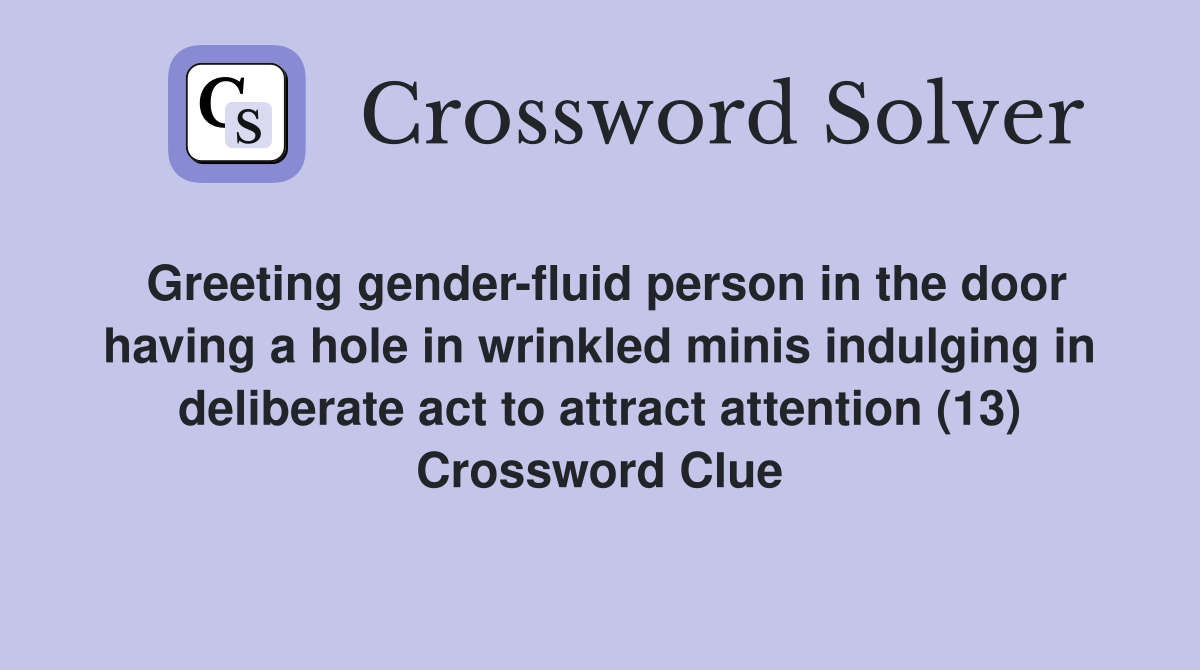 Greeting gender-fluid person in the door having a hole in wrinkled minis indulging in deliberate act to attract attention (13) Crossword Clue