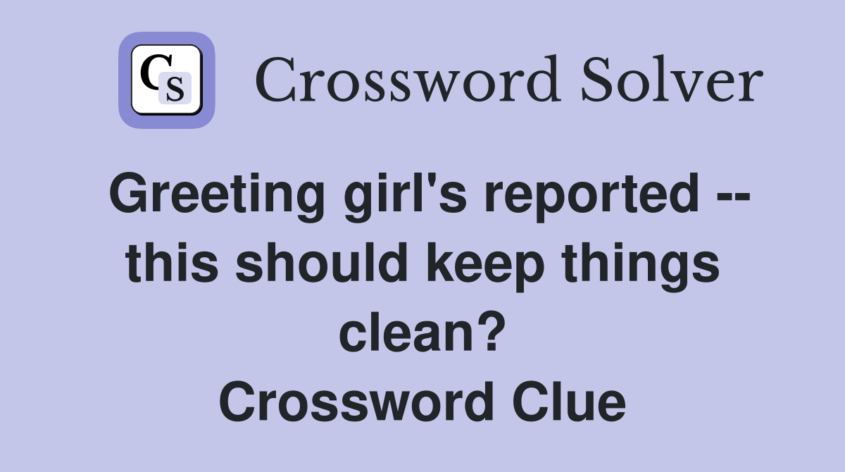 Greeting girl's reported -- this should keep things clean? Crossword Clue