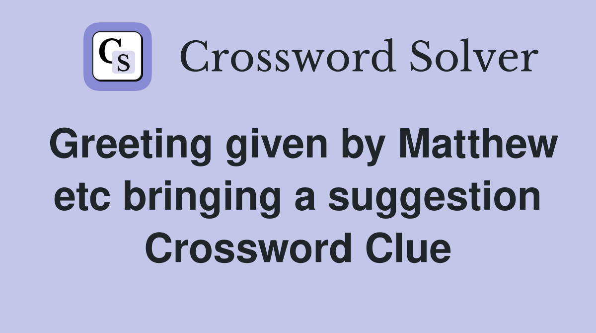 Greeting given by Matthew etc bringing a suggestion Crossword Clue