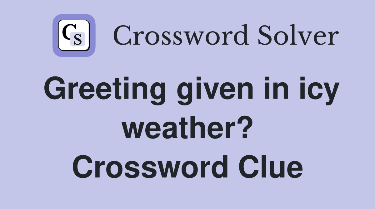 Greeting given in icy weather? Crossword Clue