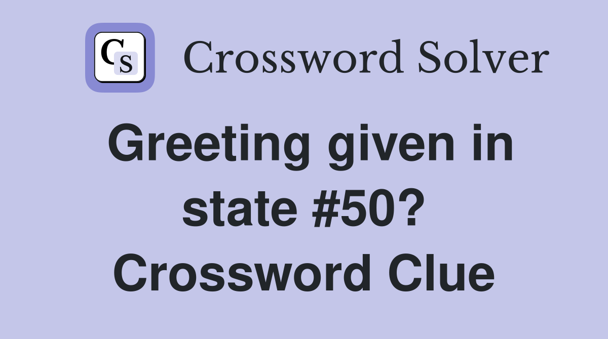 Greeting given in state #50? Crossword Clue