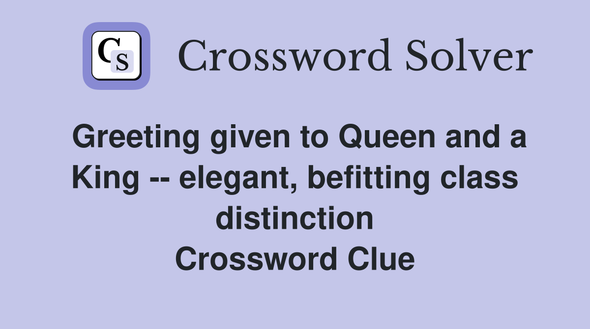 Greeting given to Queen and a King -- elegant, befitting class distinction Crossword Clue