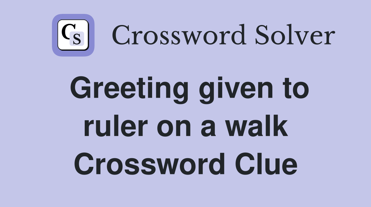 Greeting given to ruler on a walk Crossword Clue