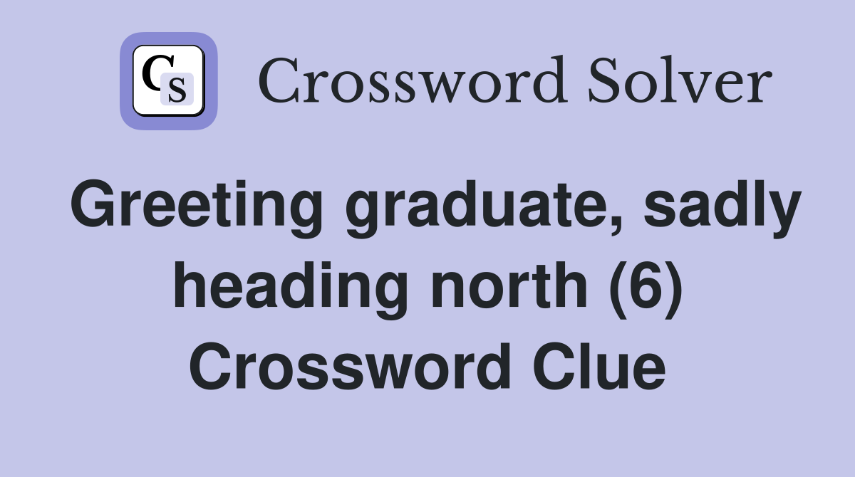 Greeting graduate, sadly heading north (6) Crossword Clue