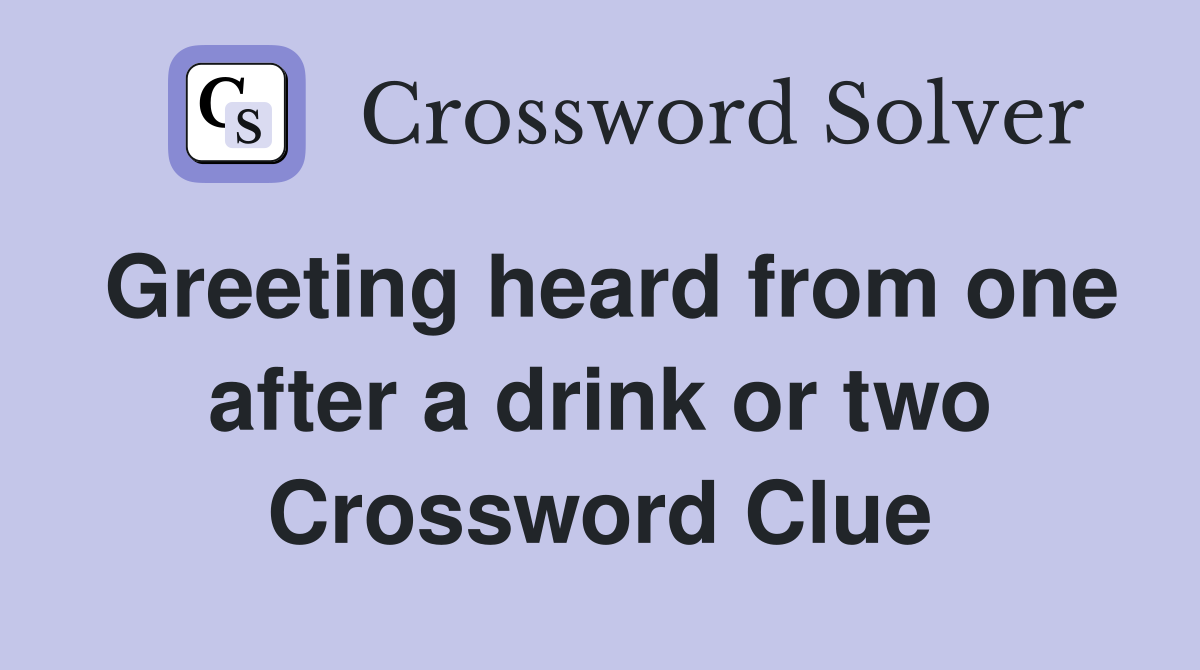 Greeting heard from one after a drink or two Crossword Clue