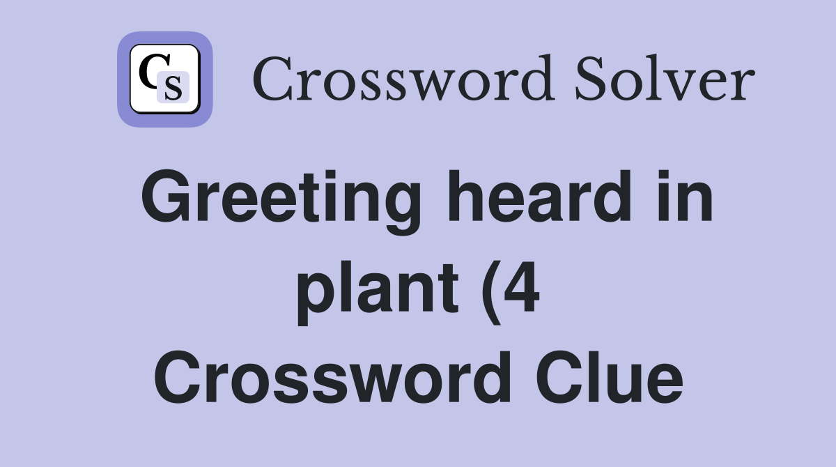 Greeting heard in plant (4) Crossword Clue Answers Crossword Solver Greeting heard in plant (4) Crossword Clue Answers Crossword Solver