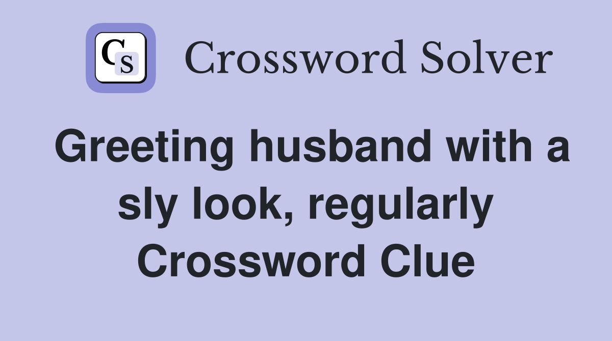 Greeting husband with a sly look, regularly Crossword Clue