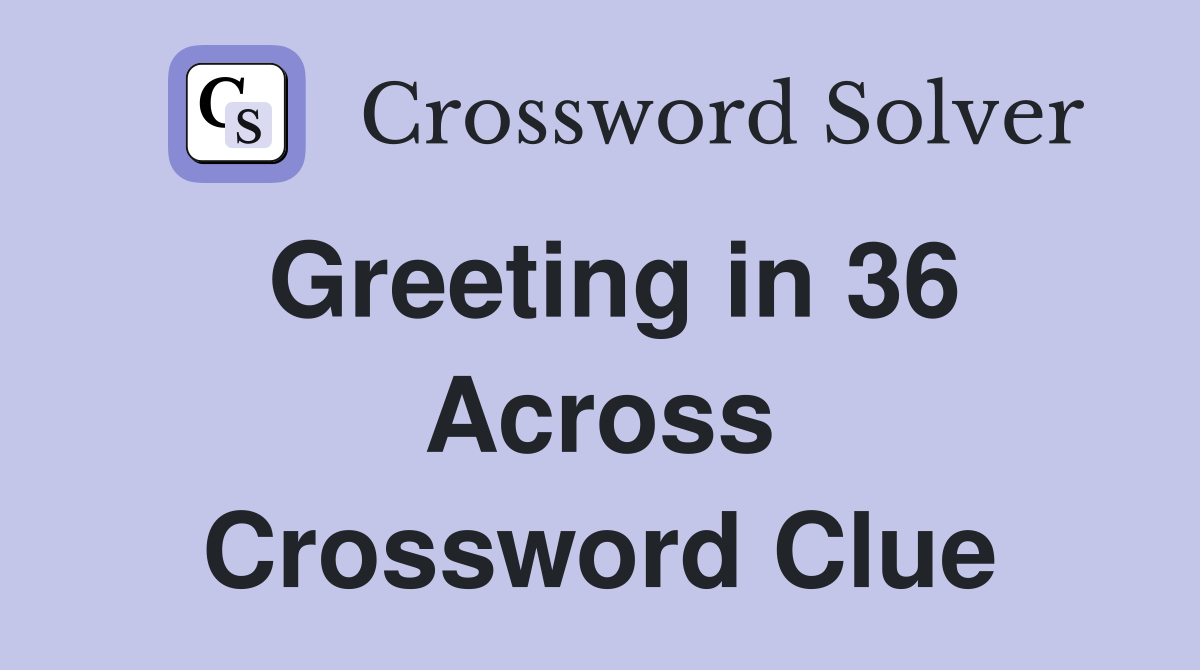 Greeting in 36 Across Crossword Clue