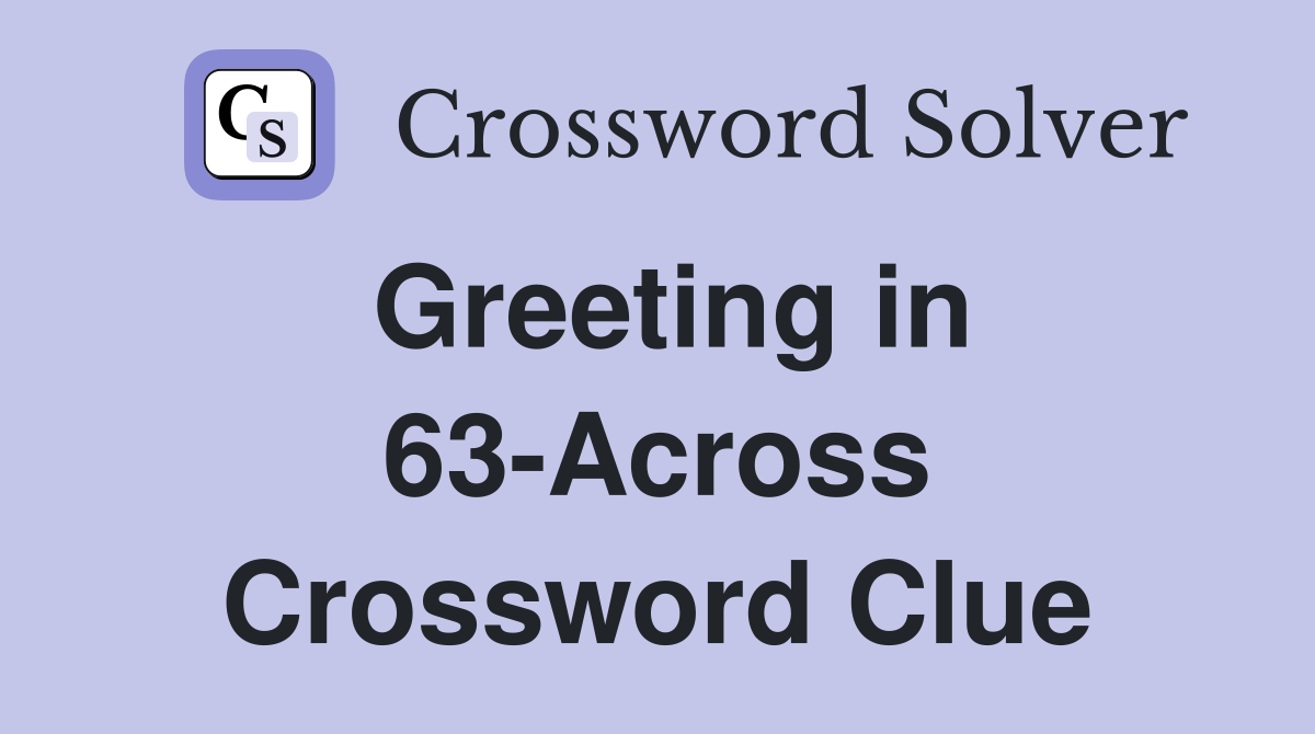 Greeting in 63-Across Crossword Clue